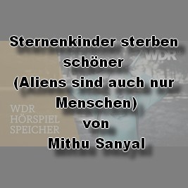 Sternenkinder sterben schner (Aliens sind auch nur Menschen) (Mithu Sanyal) WDR 2009