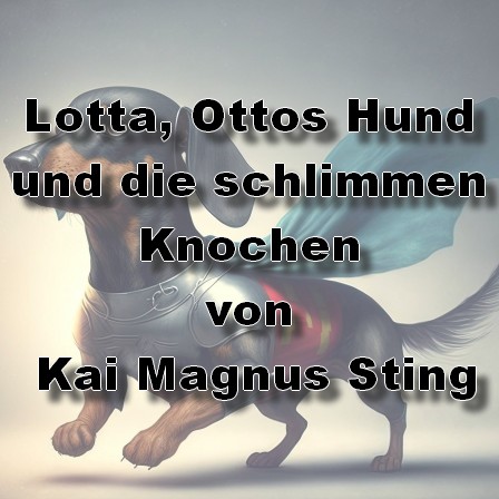 Lotta, Ottos Hund und die schlimmen Knochen (Kai Magnus Sting) WDR 2023