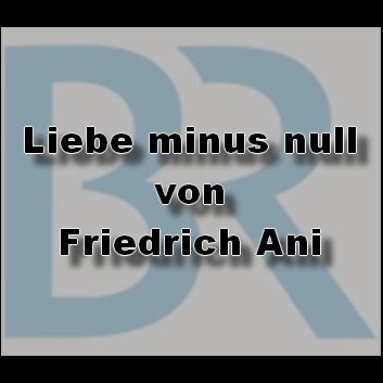 Liebe minus null (Friedrich Ani) BR 2023